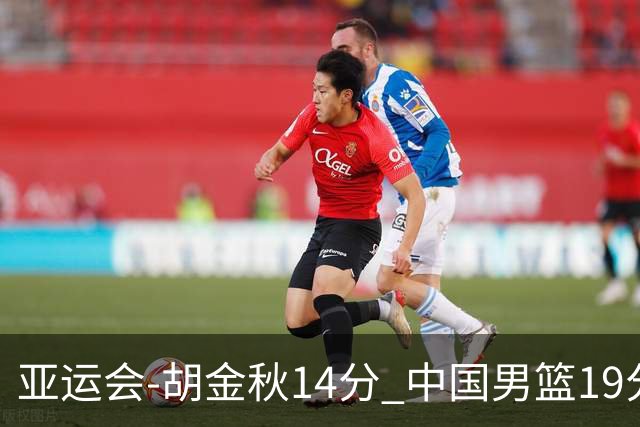 亚运会-胡金秋14分 中国男篮19分惨败日本无缘决赛