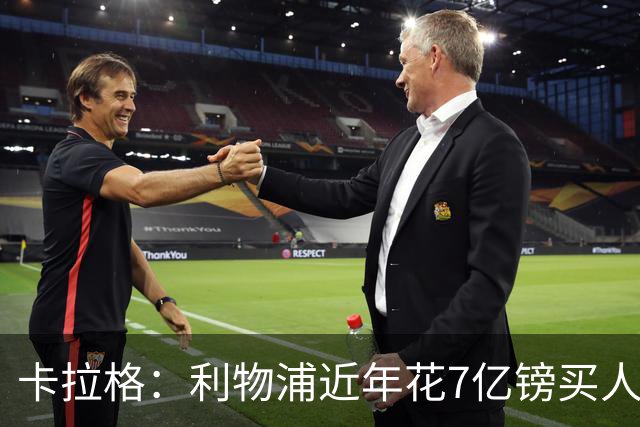 卡拉格：利物浦近年花7亿镑买人，伊劳拉接手的却是一副“烂牌”