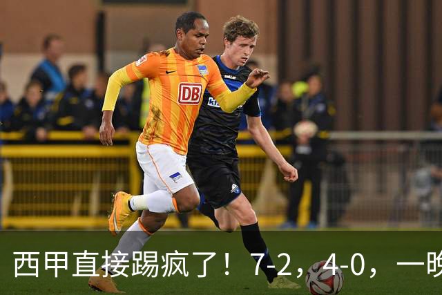 西甲直接踢疯了！7-2，4-0，一晚上两场大比分！巴萨稳坐榜首，马竞升第三